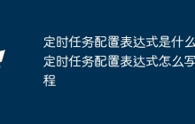 定时任务配置表达式是什么 定时任务配置表达式怎么写教程