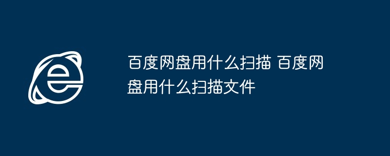 百度网盘用什么扫描 百度网盘用什么扫描文件