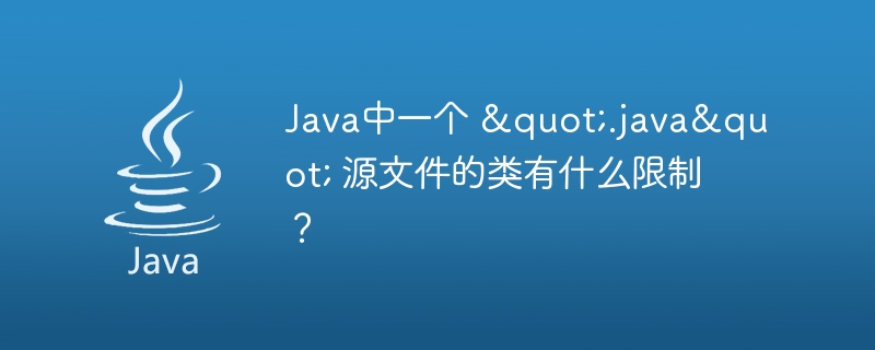 Java中一个 ".java" 源文件的类有什么限制？