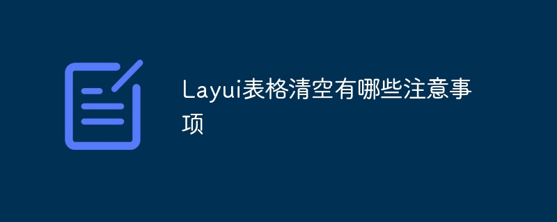 Layui表格清空有哪些注意事项