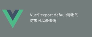 Vue中export default導出的對象可以嵌套嗎