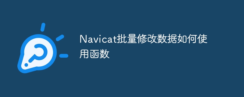Navicat批量修改数据如何使用函数-小浪学习网