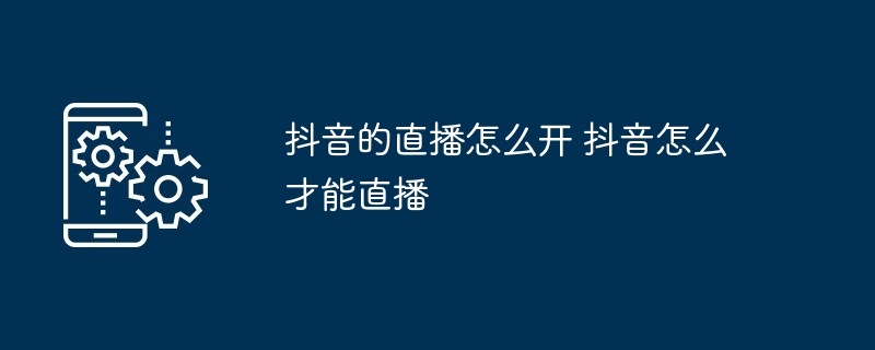 抖音的直播怎么开 抖音怎么才能直播