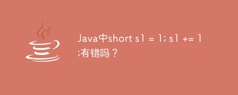 Java中short s1 = 1; s1 += 1;有错吗？
