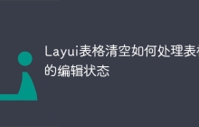 Layui表格清空如何处理表格的编辑状态