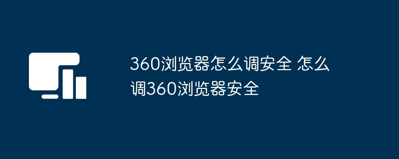 360浏览器怎么调安全 怎么调360浏览器安全