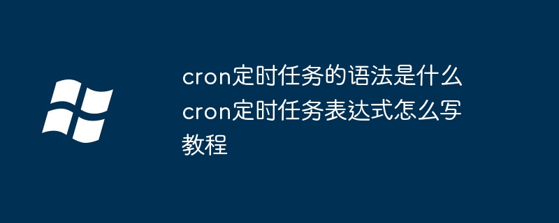 cron定时任务的语法是什么 cron定时任务表达式怎么写教程