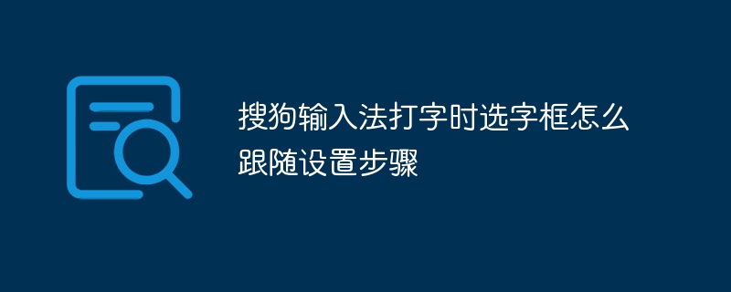 搜狗输入法打字时选字框怎么跟随设置步骤
