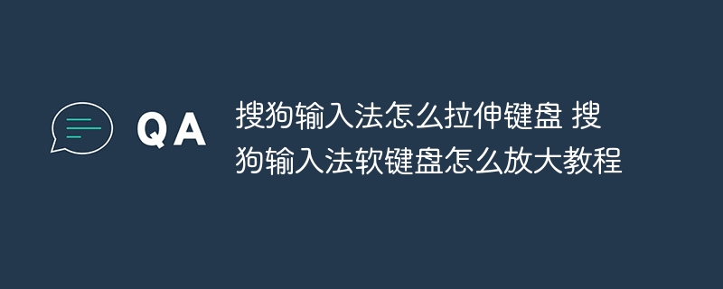 搜狗输入法怎么拉伸键盘 搜狗输入法软键盘怎么放大教程