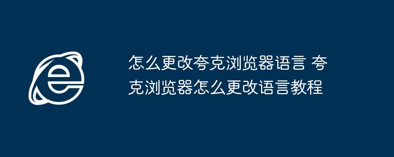 怎么更改夸克浏览器语言 夸克浏览器怎么更改语言教程