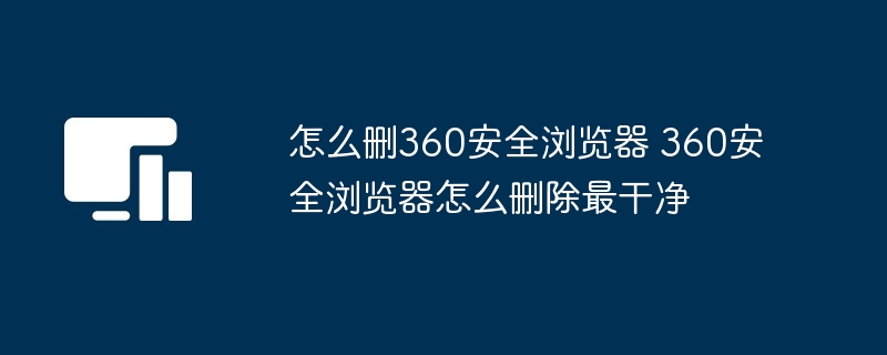 怎么删360安全浏览器 360安全浏览器怎么删除最干净