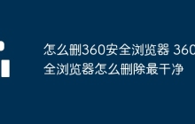 怎么删360安全浏览器 360安全浏览器怎么删除最干净