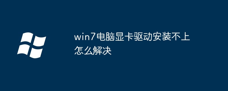 win7电脑显卡驱动安装不上怎么解决