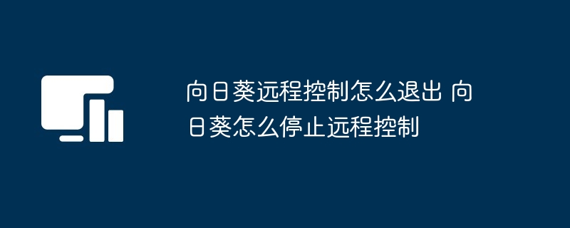 向日葵远程控制怎么退出 向日葵怎么停止远程控制