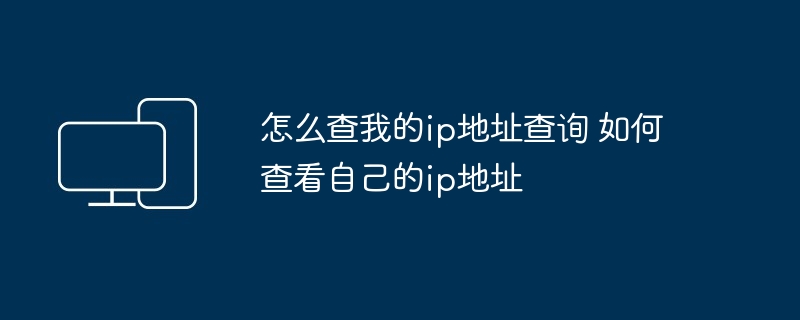 怎么查我的ip地址查询 如何查看自己的ip地址