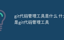 git代码管理工具是什么 什么是git代码管理工具