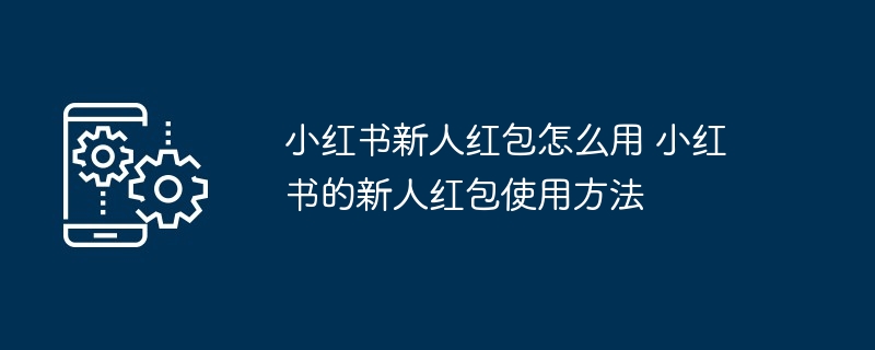 小红书新人红包怎么用 小红书的新人红包使用方法