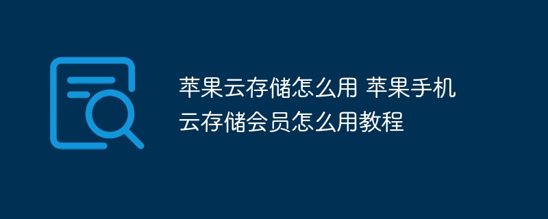 苹果云存储怎么用 苹果手机云存储会员怎么用教程