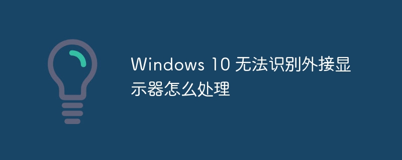 Windows 10 无法识别外接显示器怎么处理