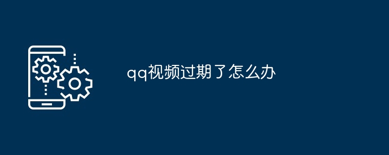 qq视频过期了怎么办