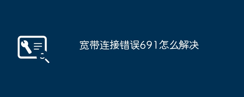 宽带连接错误691怎么解决