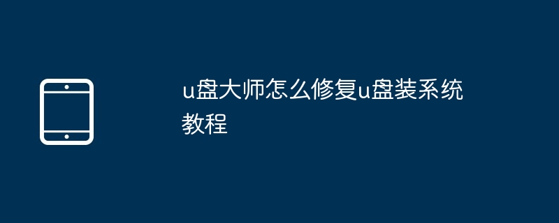 u盘大师怎么修复u盘装系统教程