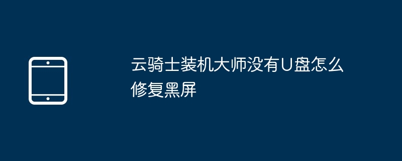 云骑士装机大师没有U盘怎么修复黑屏