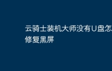 云骑士装机大师没有U盘怎么修复黑屏