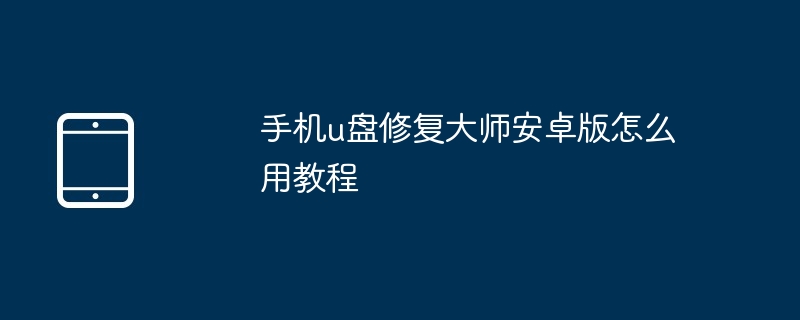 手机u盘修复大师安卓版怎么用教程