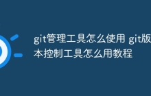 git管理工具怎么使用 git版本控制工具怎么用教程