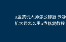u盘装机大师怎么修复 云净装机大师怎么用u盘修复教程