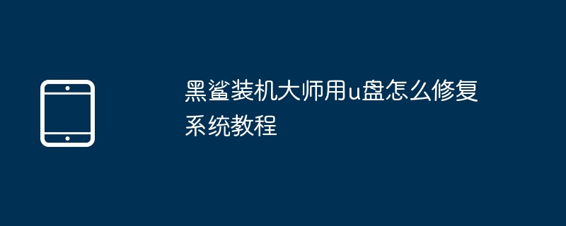黑鲨装机大师用u盘怎么修复系统教程