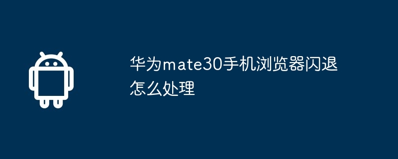 华为mate30手机浏览器闪退怎么处理
