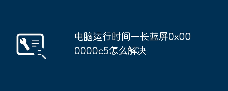 电脑运行时间一长蓝屏0x000000c5怎么解决(图1)