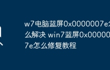w7电脑蓝屏0x0000007e怎么解决 win7蓝屏0x0000007e怎么修复教程
