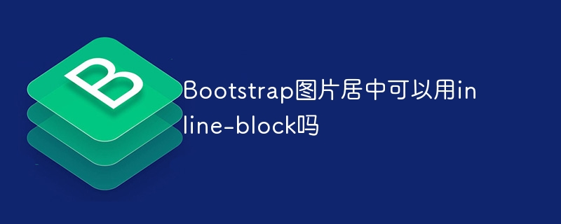 Bootstrap图片居中可以用inline-block吗