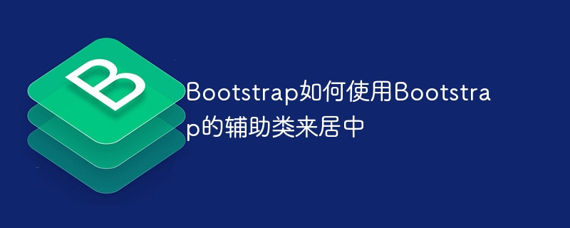 Bootstrap如何使用Bootstrap的辅助类来居中