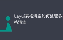 Layui表格清空如何处理多表格清空