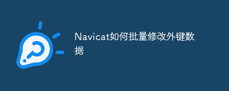 Navicat如何批量修改外鍵數(shù)據(jù)