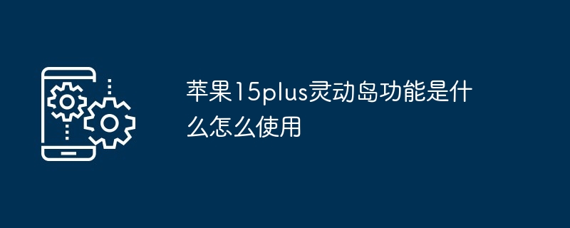 苹果15plus灵动岛功能是什么怎么使用