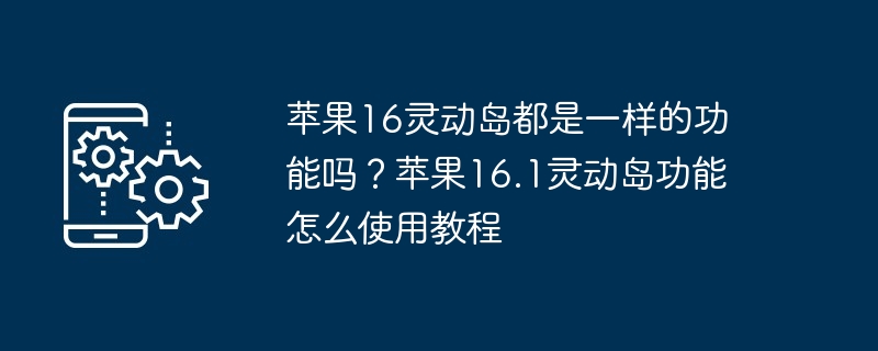苹果16灵动岛都是一样的功能吗？苹果16.1灵动岛功能怎么使用教程
