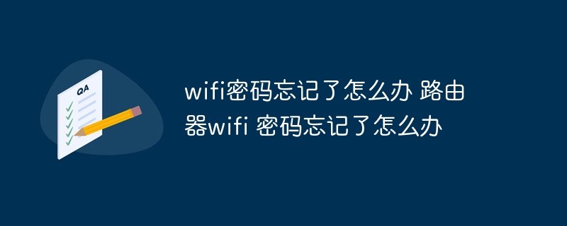 wifi密碼忘記了怎么辦 路由器wifi 密碼忘記了怎么辦