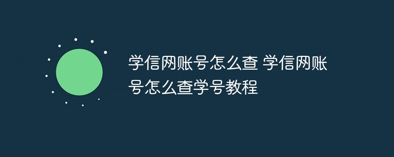 學信網賬號怎么查 學信網賬號怎么查學號教程