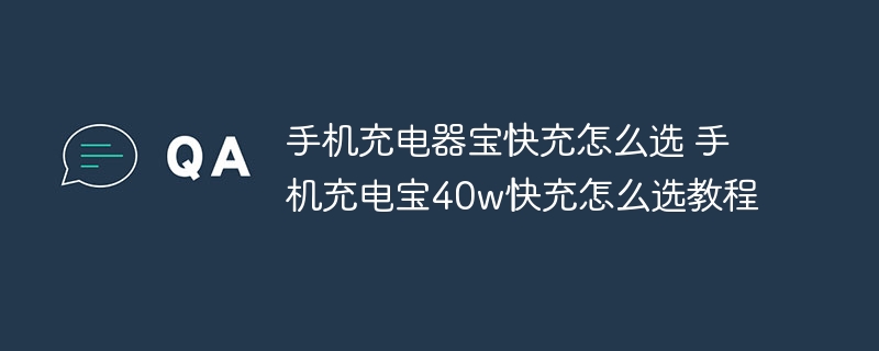 手机充电器宝快充怎么选 手机充电宝40w快充怎么选教程