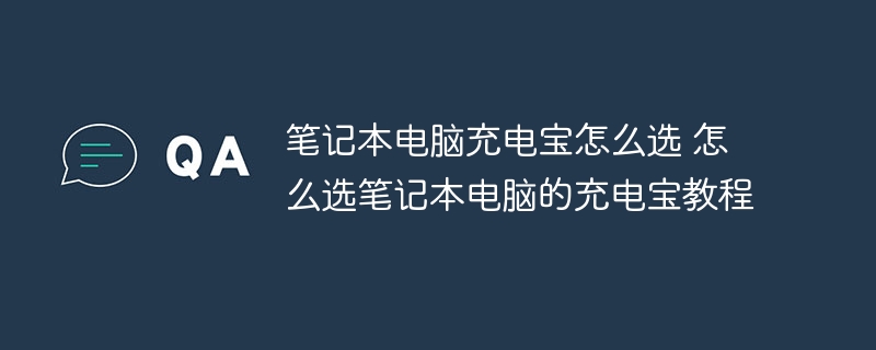 筆記本電腦充電寶怎么選 怎么選筆記本電腦的充電寶教程