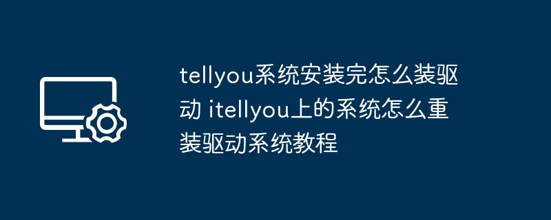 tellyou系统安装完怎么装驱动 itellyou上的系统怎么重装驱动系统教程
