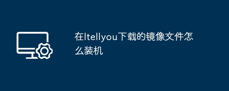 在Itellyou下载的镜像文件怎么装机