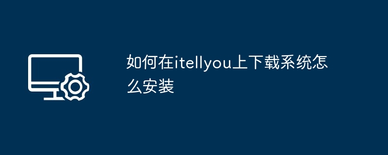 如何在itellyou上下载系统怎么安装