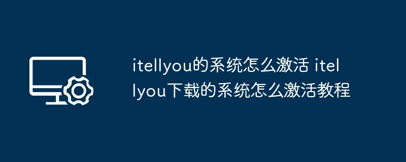 itellyou的系统怎么激活 itellyou下载的系统怎么激活教程