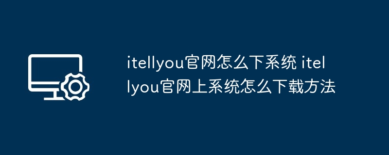 itellyou官网怎么下系统 itellyou官网上系统怎么下载方法